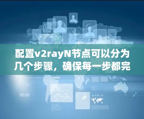 配置v2rayN节点可以分为几个步骤,确保每一步都完成并正确设置。以下是详细的步骤指南 配置v2rayN节点可以分为几个步骤,确保每一步都完成并正确设置。以下是详细的步骤指南