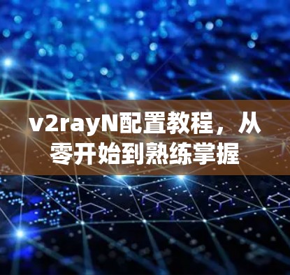 v2rayN配置教程,从零开始到熟练掌握 v2rayN配置教程,从零开始到熟练掌握