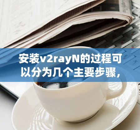 安装v2rayN的过程可以分为几个主要步骤,以下是详细的指南 安装v2rayN的过程可以分为几个主要步骤,以下是详细的指南