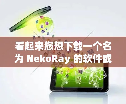 看起来您想下载一个名为 NekoRay 的软件或应用程序。为了帮助您找到正确的下载资源，请提供更多信息，以便我更好地协助您