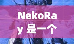 NekoRay 是一个订阅管理工具,旨在帮助用户更高效地管理订阅内容。以下是一些关于 NekoRay 订阅管理的基本信息和操作指南 NekoRay 是一个订阅管理工具,旨在帮助用户更高效地管理订阅内容。以下是一些关于 NekoRay 订阅管理的基本信息和操作指南