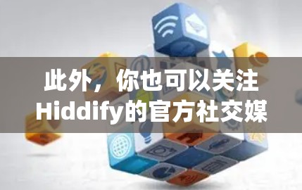 此外,你也可以关注Hiddify的官方社交媒体或订阅其新闻稿,以获取最新的产品动态。如果你有具体问题或需要进一步的帮助,请提供更多的细节,我会尽力协助你 此外,你也可以关注Hiddify的官方社交媒体或订阅其新闻稿,以获取最新的产品动态。如果你有具体问题或需要进一步的帮助,请提供更多的细节,我会尽力协助你
