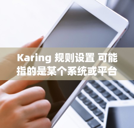 Karing 规则设置 可能指的是某个系统或平台中的规则配置,用于管理和控制系统行为或用户权限。以下是一些常见的规则设置类型和注意事项,具体内容可能因平台而异 Karing 规则设置 可能指的是某个系统或平台中的规则配置,用于管理和控制系统行为或用户权限。以下是一些常见的规则设置类型和注意事项,具体内容可能因平台而异