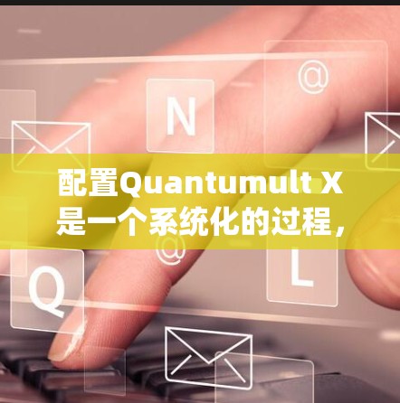 配置Quantumult X是一个系统化的过程,以下是详细的步骤指南 配置Quantumult X是一个系统化的过程,以下是详细的步骤指南