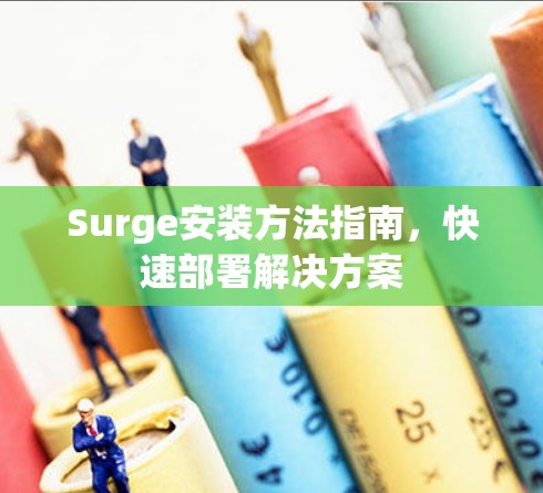 Surge安装方法指南,快速部署解决方案 Surge安装方法指南,快速部署解决方案