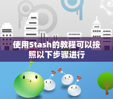 使用Stash的教程可以按照以下步骤进行 使用Stash的教程可以按照以下步骤进行