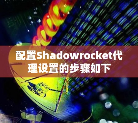 配置Shadowrocket代理设置的步骤如下 配置Shadowrocket代理设置的步骤如下