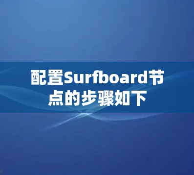 配置Surfboard节点的步骤如下 配置Surfboard节点的步骤如下