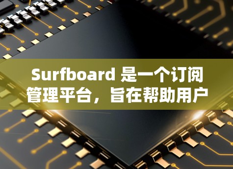 Surfboard 是一个订阅管理平台,旨在帮助用户更好地管理多个订阅服务。以下是关于 Surfboard 订阅管理的详细信息和建议 Surfboard 是一个订阅管理平台,旨在帮助用户更好地管理多个订阅服务。以下是关于 Surfboard 订阅管理的详细信息和建议