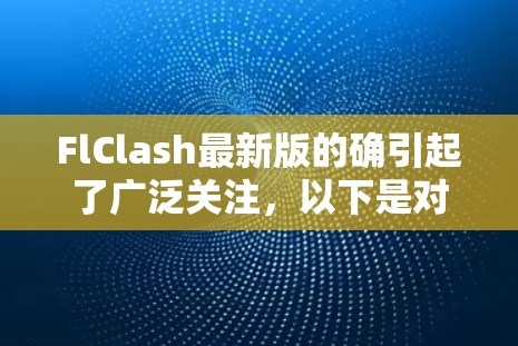 FlClash最新版的确引起了广泛关注,以下是对这次更新的详细分析 FlClash最新版的确引起了广泛关注,以下是对这次更新的详细分析