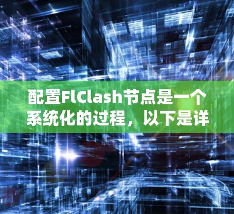 配置FlClash节点是一个系统化的过程,以下是详细的步骤指南,帮助您顺利完成配置 配置FlClash节点是一个系统化的过程,以下是详细的步骤指南,帮助您顺利完成配置