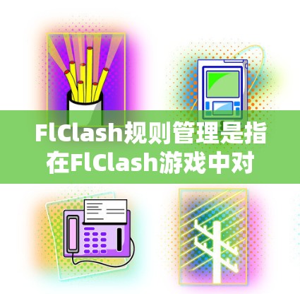 FlClash规则管理是指在FlClash游戏中对游戏规则进行组织、维护和执行的一系列管理流程。以下是一些关键的规则管理要点 FlClash规则管理是指在FlClash游戏中对游戏规则进行组织、维护和执行的一系列管理流程。以下是一些关键的规则管理要点