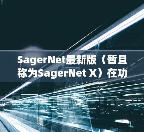 SagerNet最新版(暂且称为SagerNet X)在功能和性能上有了显著提升,尤其是在数据处理、安全监控和用户体验方面。以下是其主要特点 SagerNet最新版(暂且称为SagerNet X)在功能和性能上有了显著提升,尤其是在数据处理、安全监控和用户体验方面。以下是其主要特点