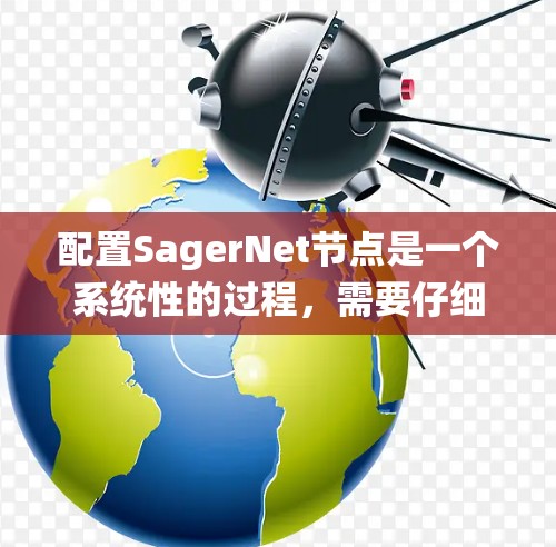 配置SagerNet节点是一个系统性的过程,需要仔细规划和执行。以下是分步骤的指南,帮助您顺利配置SagerNet节点 配置SagerNet节点是一个系统性的过程,需要仔细规划和执行。以下是分步骤的指南,帮助您顺利配置SagerNet节点