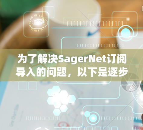 为了解决SagerNet订阅导入的问题,以下是逐步的解决方案 为了解决SagerNet订阅导入的问题,以下是逐步的解决方案
