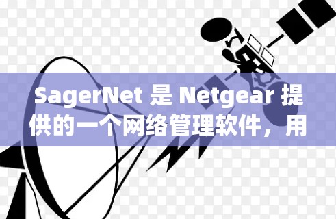 SagerNet 是 Netgear 提供的一个网络管理软件,用于简化网络设备的配置和管理。以下是使用 SagerNet 的基本教程,假设你已经下载并安装了相关软件 SagerNet 是 Netgear 提供的一个网络管理软件,用于简化网络设备的配置和管理。以下是使用 SagerNet 的基本教程,假设你已经下载并安装了相关软件