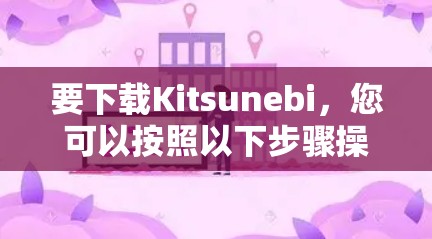 要下载Kitsunebi,您可以按照以下步骤操作 要下载Kitsunebi,您可以按照以下步骤操作