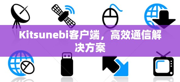 Kitsunebi客户端，高效通信解决方案