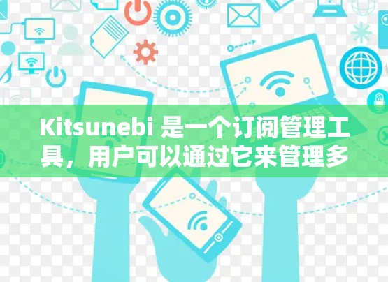 Kitsunebi 是一个订阅管理工具,用户可以通过它来管理多种订阅内容,如新闻、博客、播客等。以下是关于 Kitsunebi 订阅设置的详细指南 Kitsunebi 是一个订阅管理工具,用户可以通过它来管理多种订阅内容,如新闻、博客、播客等。以下是关于 Kitsunebi 订阅设置的详细指南