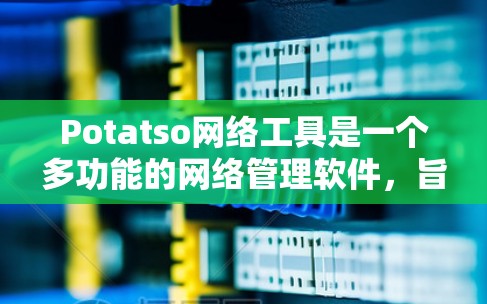 Potatso网络工具是一个多功能的网络管理软件,旨在帮助用户监控和优化网络性能。以下是对其功能和特点的详细分析 Potatso网络工具是一个多功能的网络管理软件,旨在帮助用户监控和优化网络性能。以下是对其功能和特点的详细分析