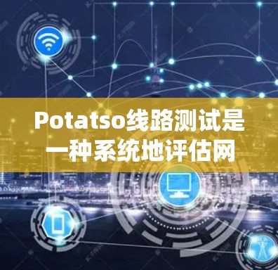 Potatso线路测试是一种系统地评估网络性能的工具,主要用于测试网络路由器的性能,包括延迟、带宽、丢包率和抖动等关键指标。以下是对Potatso线路测试的详细步骤和总结 Potatso线路测试是一种系统地评估网络性能的工具,主要用于测试网络路由器的性能,包括延迟、带宽、丢包率和抖动等关键指标。以下是对Potatso线路测试的详细步骤和总结