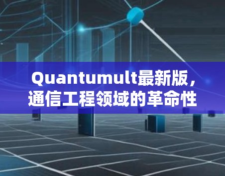 Quantumult最新版,通信工程领域的革命性突破 Quantumult最新版,通信工程领域的革命性突破