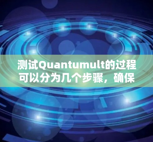 测试Quantumult的过程可以分为几个步骤,确保全面了解和利用其功能。以下是详细的步骤指南 测试Quantumult的过程可以分为几个步骤,确保全面了解和利用其功能。以下是详细的步骤指南