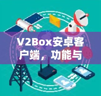 V2Box安卓客户端,功能与性能解析 V2Box安卓客户端,功能与性能解析