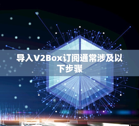 导入V2Box订阅通常涉及以下步骤