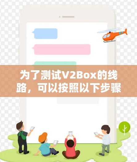 为了测试V2Box的线路,可以按照以下步骤进行 为了测试V2Box的线路,可以按照以下步骤进行