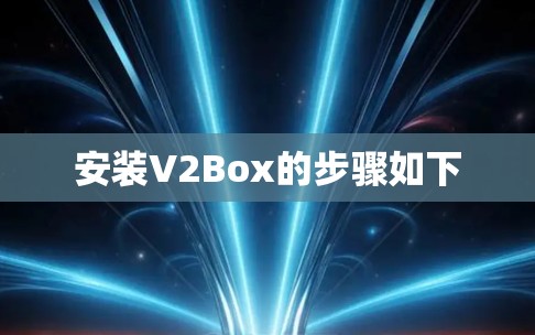 安装V2Box的步骤如下 安装V2Box的步骤如下