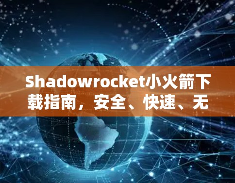 Shadowrocket小火箭下载指南,安全、快速、无忧 Shadowrocket小火箭下载指南,安全、快速、无忧