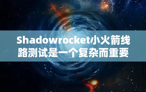 Shadowrocket小火箭线路测试是一个复杂而重要的工程过程,需要严格的准备和执行。以下是对该测试的详细分步说明 Shadowrocket小火箭线路测试是一个复杂而重要的工程过程,需要严格的准备和执行。以下是对该测试的详细分步说明