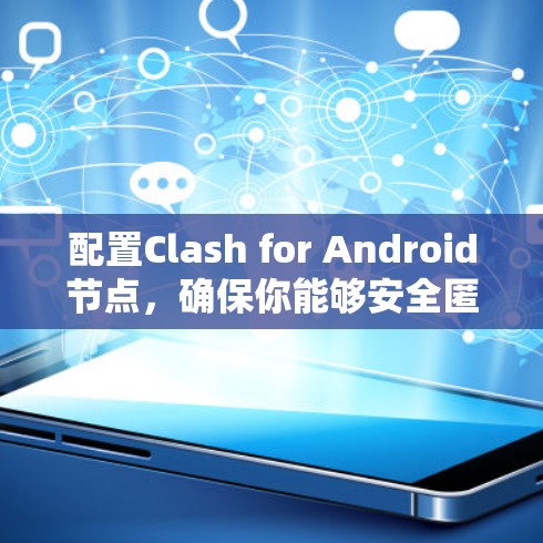 配置Clash for Android节点,确保你能够安全匿名上网。以下是详细的步骤指南 配置Clash for Android节点,确保你能够安全匿名上网。以下是详细的步骤指南