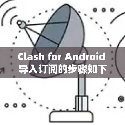 Clash for Android 导入订阅的步骤如下 Clash for Android 导入订阅的步骤如下