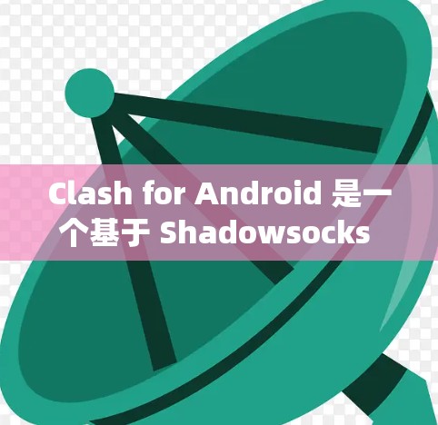Clash for Android 是一个基于 Shadowsocks 的代理工具,常用于绕过网络限制。以下是配置 Clash for Android 的步骤 Clash for Android 是一个基于 Shadowsocks 的代理工具,常用于绕过网络限制。以下是配置 Clash for Android 的步骤