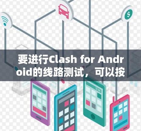 要进行Clash for Android的线路测试,可以按照以下步骤进行 要进行Clash for Android的线路测试,可以按照以下步骤进行