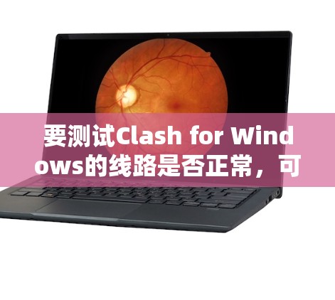 要测试Clash for Windows的线路是否正常，可以按照以下步骤进行