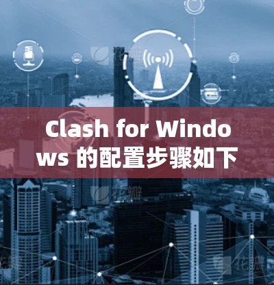 Clash for Windows 的配置步骤如下 Clash for Windows 的配置步骤如下