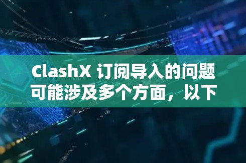 ClashX 订阅导入的问题可能涉及多个方面,以下是一些可能导致问题的原因及解决方法 ClashX 订阅导入的问题可能涉及多个方面,以下是一些可能导致问题的原因及解决方法
