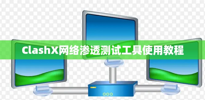ClashX网络渗透测试工具使用教程 ClashX网络渗透测试工具使用教程