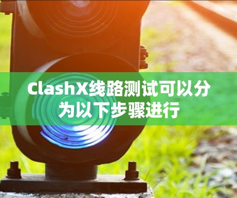 ClashX线路测试可以分为以下步骤进行 ClashX线路测试可以分为以下步骤进行