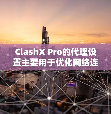 ClashX Pro的代理设置主要用于优化网络连接，提升游戏体验。以下是详细的设置步骤