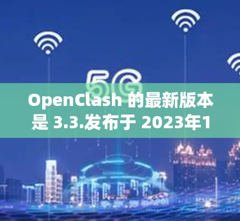 OpenClash 的最新版本是 3.3.发布于 2023年10月。以下是这个版本的主要更新内容