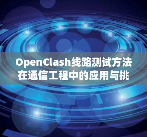 OpenClash线路测试方法在通信工程中的应用与挑战 OpenClash线路测试方法在通信工程中的应用与挑战