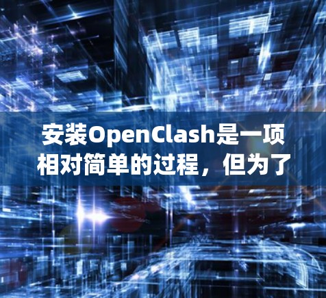 安装OpenClash是一项相对简单的过程,但为了确保顺利完成,请按照以下步骤操作 安装OpenClash是一项相对简单的过程,但为了确保顺利完成,请按照以下步骤操作