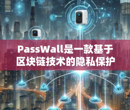 PassWall是一款基于区块链技术的隐私保护工具,用户可以通过它来控制应用程序的访问权限,保护自己的隐私。以下是PassWall的使用教程 PassWall是一款基于区块链技术的隐私保护工具,用户可以通过它来控制应用程序的访问权限,保护自己的隐私。以下是PassWall的使用教程