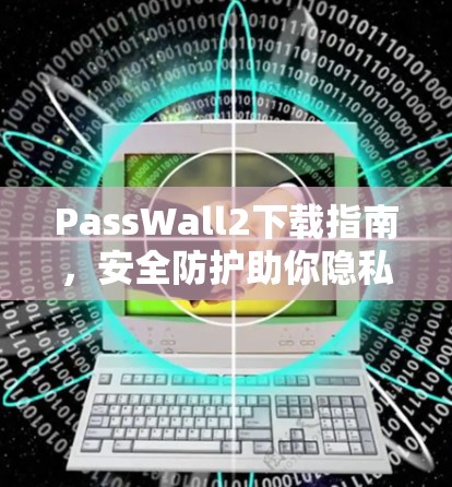 PassWall2下载指南,安全防护助你隐私守护 PassWall2下载指南,安全防护助你隐私守护