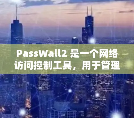 PassWall2 是一个网络访问控制工具,用于管理和监控网络中设备的访问权限。通过合理设置规则,可以限制或允许特定的设备、应用或网站访问。在 PassWall2 中设置规则需要根据你的具体需求来定 PassWall2 是一个网络访问控制工具,用于管理和监控网络中设备的访问权限。通过合理设置规则,可以限制或允许特定的设备、应用或网站访问。在 PassWall2 中设置规则需要根据你的具体需求来定
