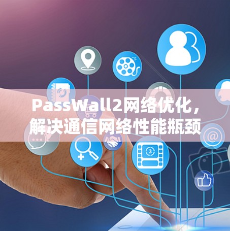 PassWall2网络优化,解决通信网络性能瓶颈的关键技术 PassWall2网络优化,解决通信网络性能瓶颈的关键技术